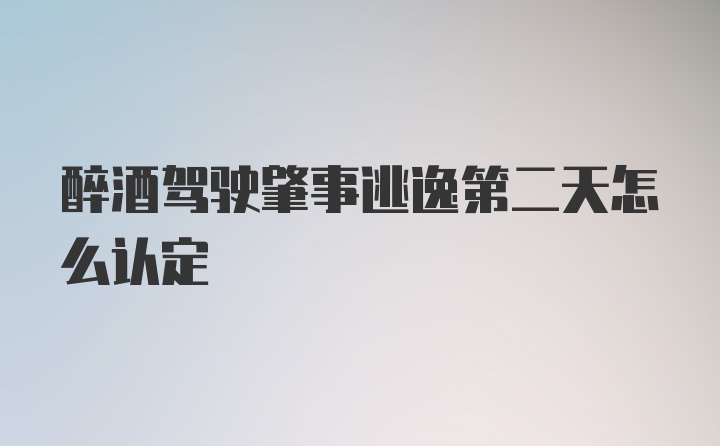 醉酒驾驶肇事逃逸第二天怎么认定