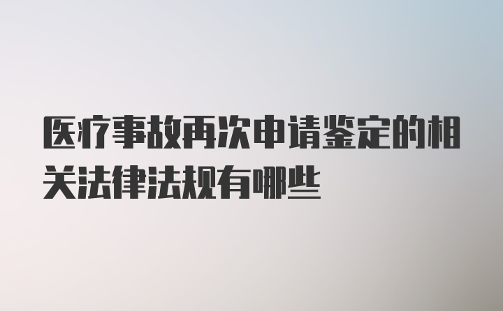 医疗事故再次申请鉴定的相关法律法规有哪些