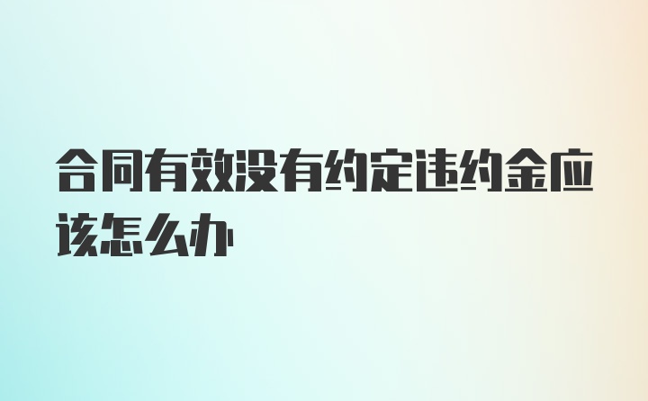 合同有效没有约定违约金应该怎么办