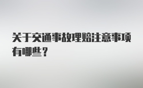 关于交通事故理赔注意事项有哪些？