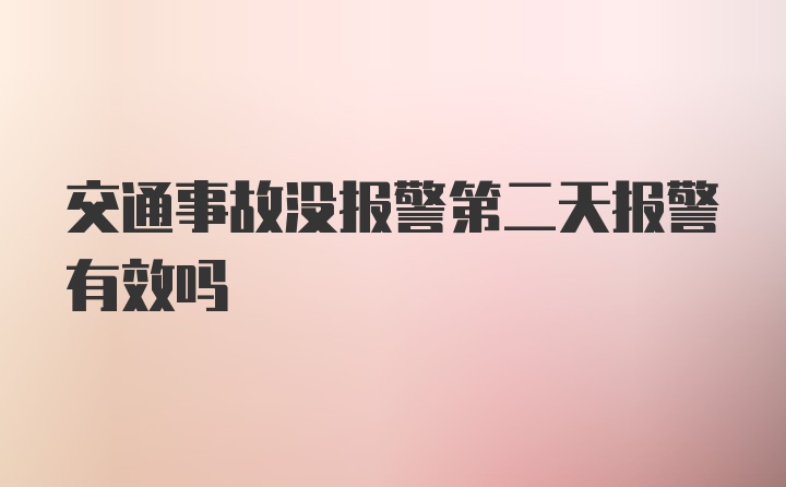 交通事故没报警第二天报警有效吗