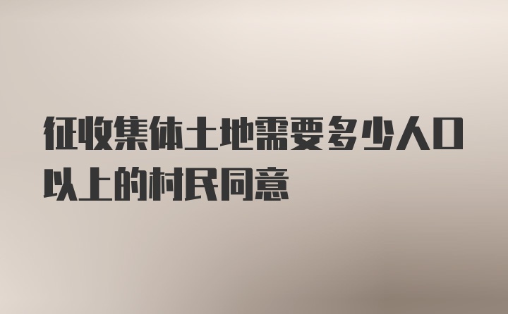 征收集体土地需要多少人口以上的村民同意