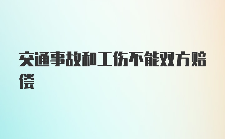 交通事故和工伤不能双方赔偿