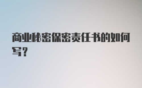 商业秘密保密责任书的如何写？