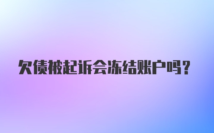 欠债被起诉会冻结账户吗?