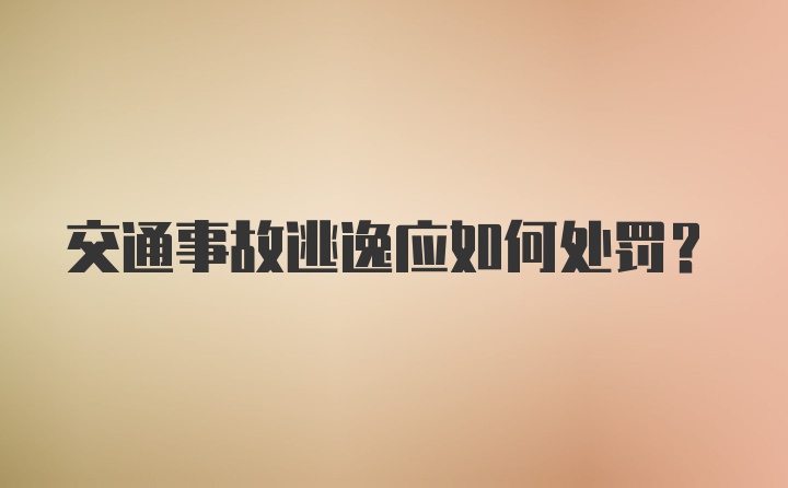 交通事故逃逸应如何处罚？