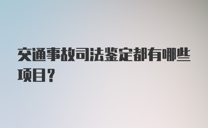 交通事故司法鉴定都有哪些项目？