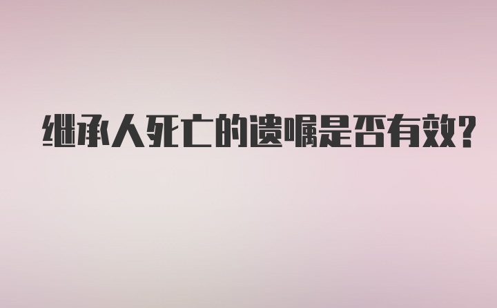 继承人死亡的遗嘱是否有效？