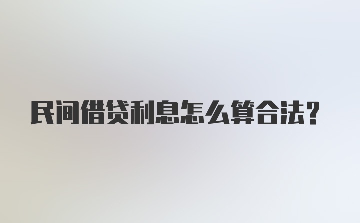 民间借贷利息怎么算合法？