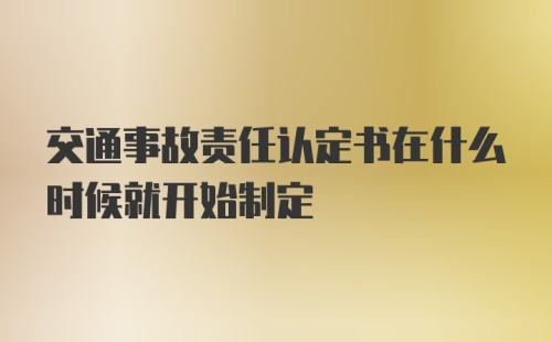 交通事故责任认定书在什么时候就开始制定