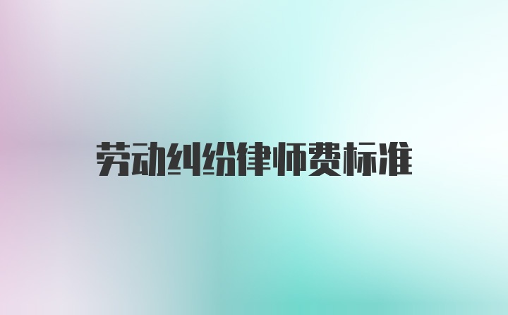 劳动纠纷律师费标准