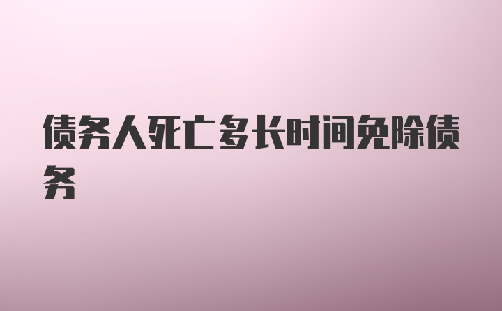 债务人死亡多长时间免除债务