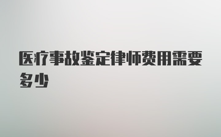 医疗事故鉴定律师费用需要多少