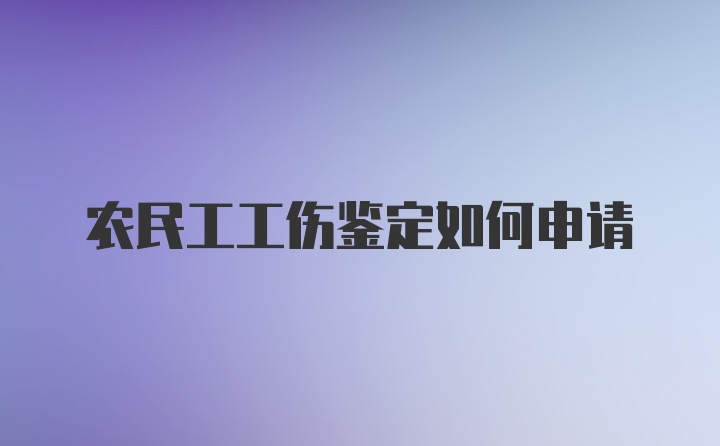 农民工工伤鉴定如何申请