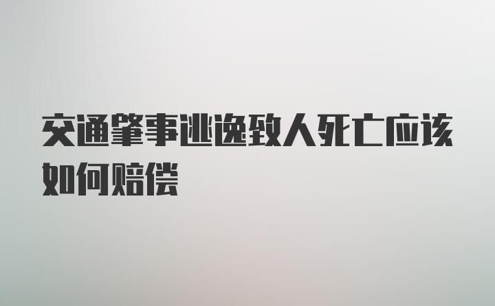 交通肇事逃逸致人死亡应该如何赔偿