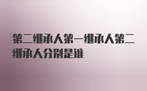 第二继承人第一继承人第二继承人分别是谁