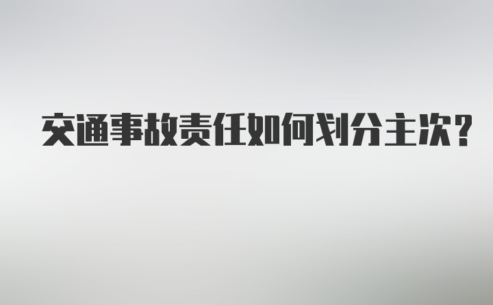 交通事故责任如何划分主次？