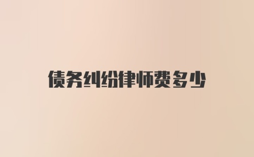 债务纠纷律师费多少