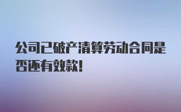 公司已破产清算劳动合同是否还有效款！