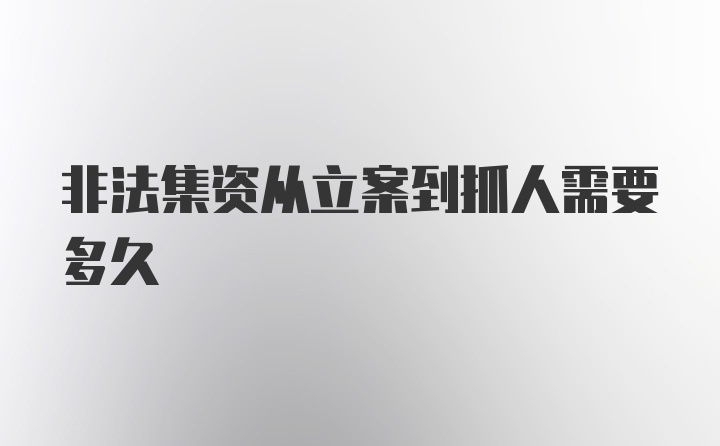 非法集资从立案到抓人需要多久