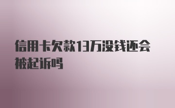 信用卡欠款13万没钱还会被起诉吗