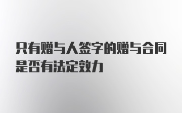 只有赠与人签字的赠与合同是否有法定效力