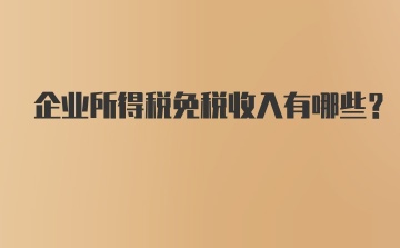 企业所得税免税收入有哪些？