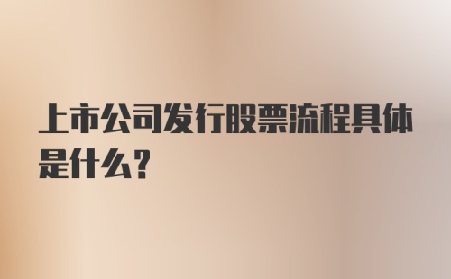 上市公司发行股票流程具体是什么？