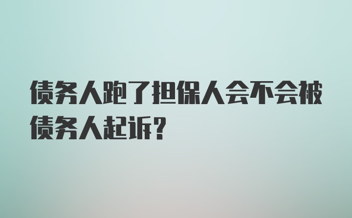 债务人跑了担保人会不会被债务人起诉？