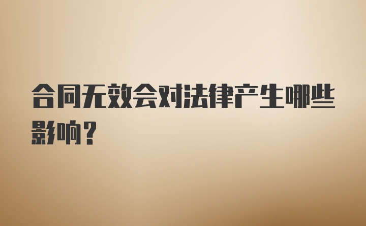 合同无效会对法律产生哪些影响？