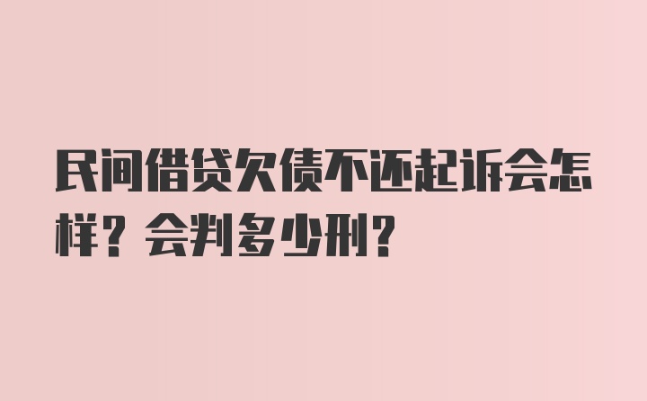 民间借贷欠债不还起诉会怎样？会判多少刑？