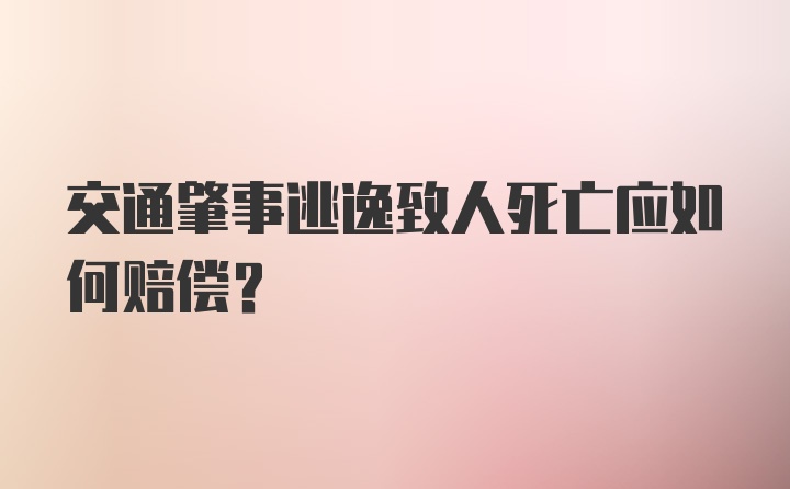 交通肇事逃逸致人死亡应如何赔偿?