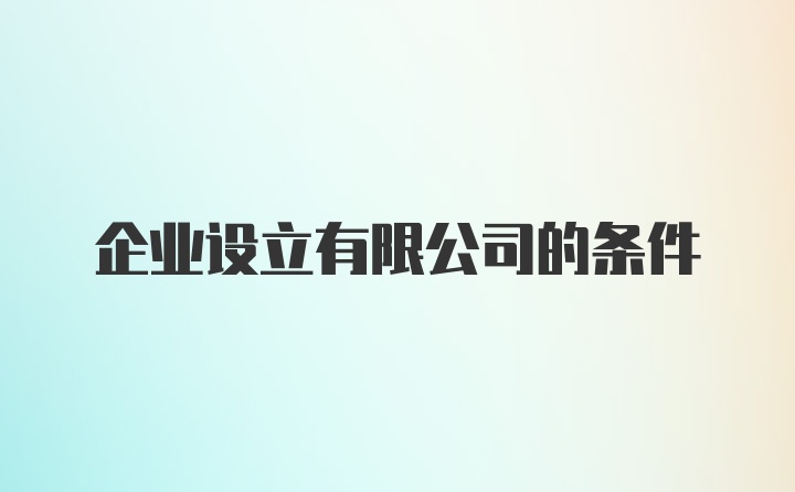 企业设立有限公司的条件