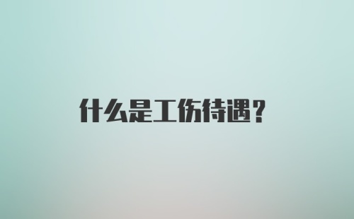 什么是工伤待遇？