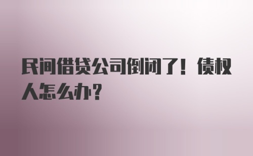 民间借贷公司倒闭了！债权人怎么办？