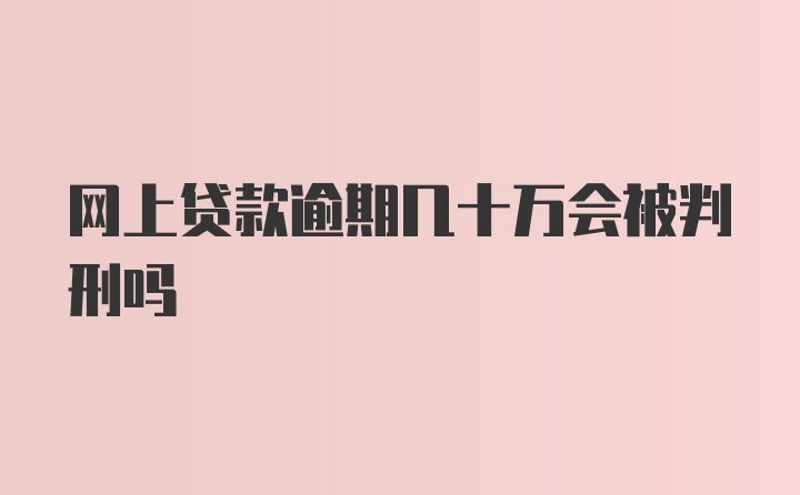 网上贷款逾期几十万会被判刑吗