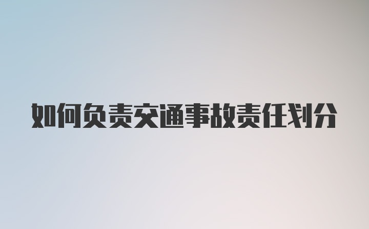 如何负责交通事故责任划分