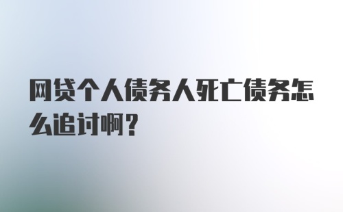 网贷个人债务人死亡债务怎么追讨啊？