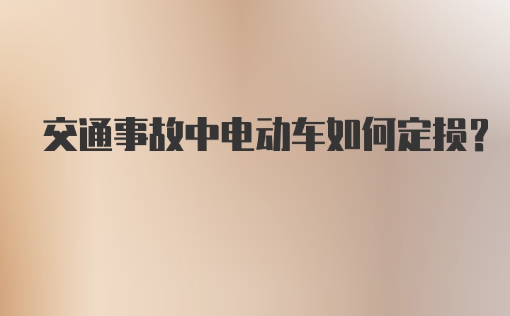 交通事故中电动车如何定损？