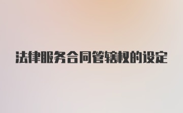 法律服务合同管辖权的设定