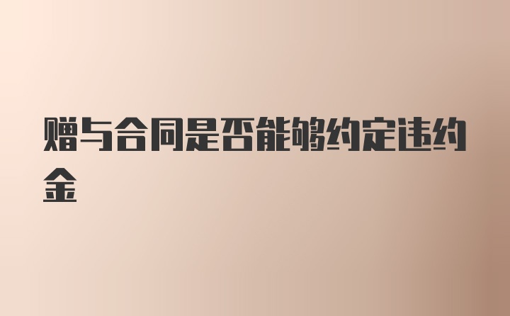 赠与合同是否能够约定违约金