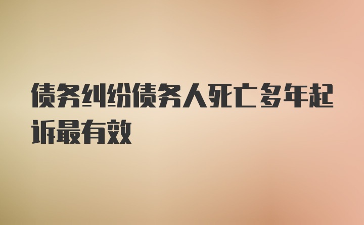 债务纠纷债务人死亡多年起诉最有效