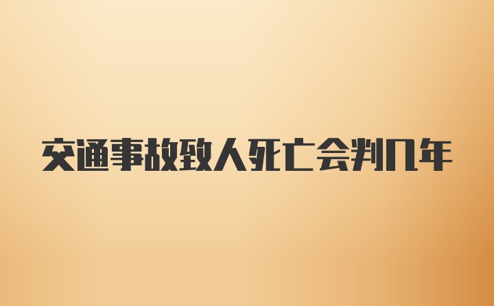 交通事故致人死亡会判几年