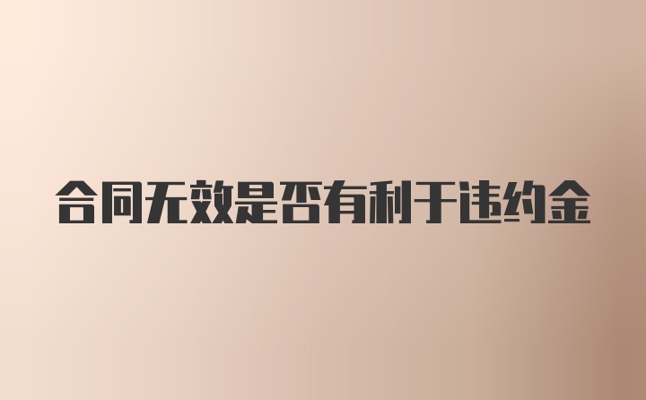 合同无效是否有利于违约金