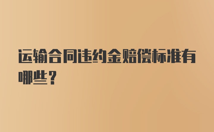 运输合同违约金赔偿标准有哪些？