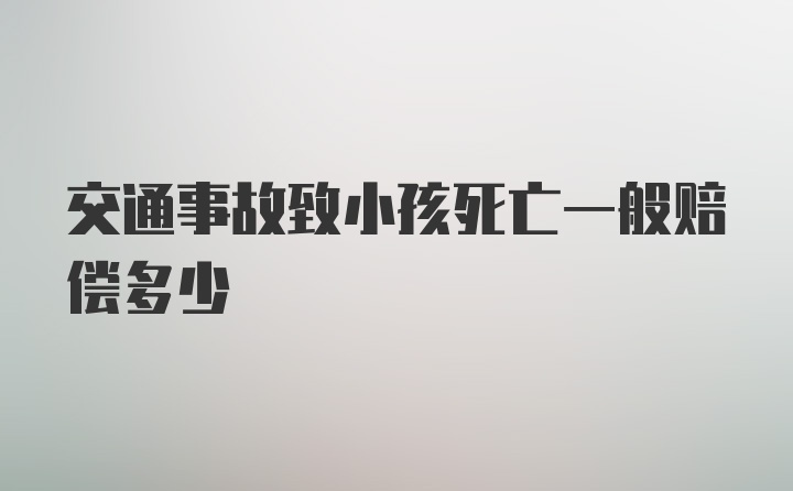 交通事故致小孩死亡一般赔偿多少