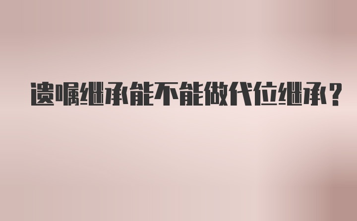 遗嘱继承能不能做代位继承？