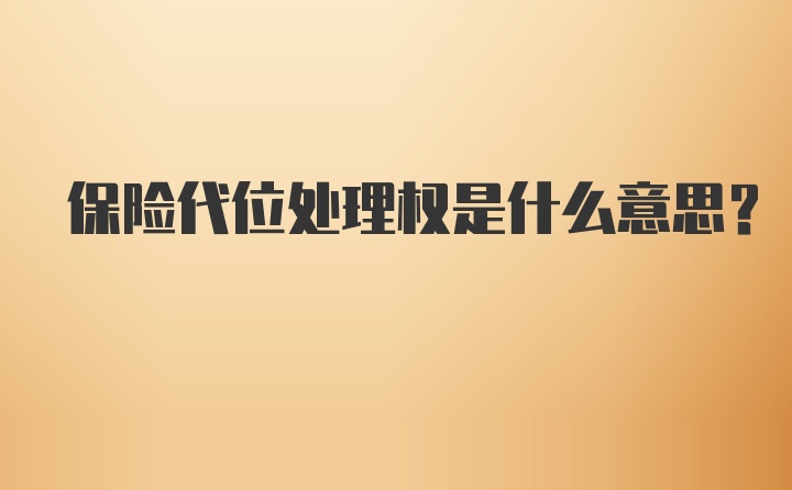 保险代位处理权是什么意思？