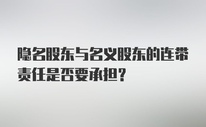 隐名股东与名义股东的连带责任是否要承担？