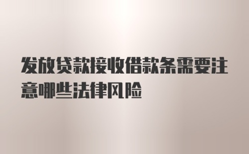 发放贷款接收借款条需要注意哪些法律风险